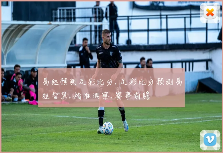 易经预测足彩比分,足彩比分预测易经智慧,精准洞察,赛事前瞻