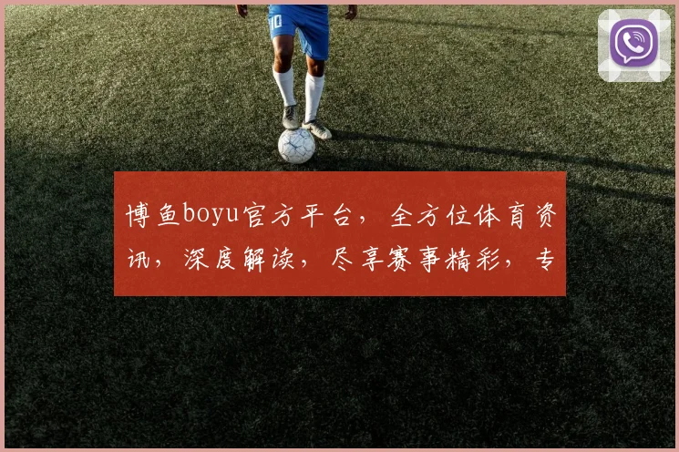 博鱼boyu官方平台，全方位体育资讯，深度解读，尽享赛事精彩，专业分析，不容错过