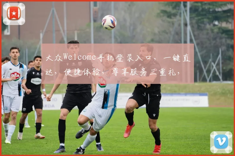 大众Welcome手机登录入口，一键直达，便捷体验，尊享服务三重礼，速来体验