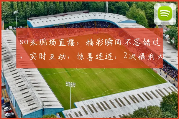 so米现场直播，精彩瞬间不容错过，实时互动，惊喜连连，2次福利大放送