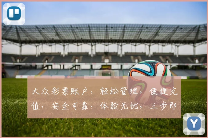 大众彩票账户，轻松管理，便捷充值，安全可靠，体验无忧，三步即可拥有