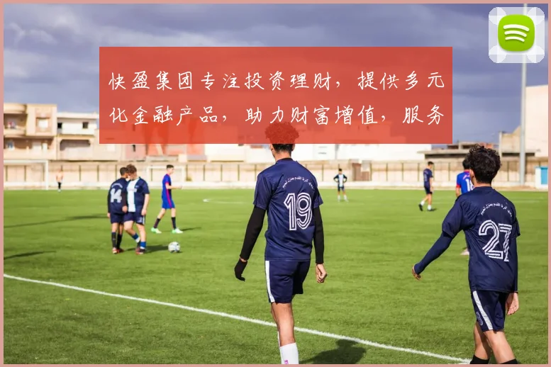 快盈集团专注投资理财，提供多元化金融产品，助力财富增值，服务千万家庭，专业可靠。