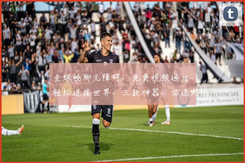 全球畅聊无障碍，免费视频通话，轻松连接世界，三款神器，你选哪一款