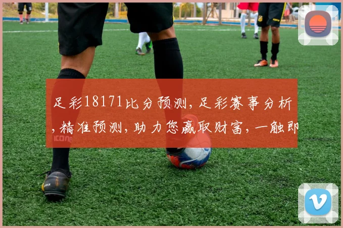 足彩18171比分预测,足彩赛事分析,精准预测,助力您赢取财富,一触即发,稳中求胜